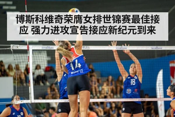 博斯科维奇荣膺女排世锦赛最佳接应 强力进攻宣告接应新纪元到来